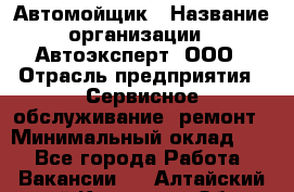 Автомойщик › Название организации ­ Автоэксперт, ООО › Отрасль предприятия ­ Сервисное обслуживание, ремонт › Минимальный оклад ­ 1 - Все города Работа » Вакансии   . Алтайский край,Камень-на-Оби г.